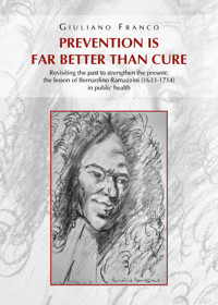 Prevention is far better than cure. Revisiting the past to strengthen the present: the lesson of Bernardino Ramazzini (1633-1714) in public health - Giuliano Franco - E-Book