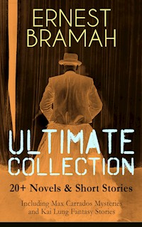 ERNEST BRAMAH Ultimate Collection: 20+ Novels & Short Stories (Including Max Carrados Mysteries and Kai Lung Fantasy Stories) - Ernest Bramah - E-Book