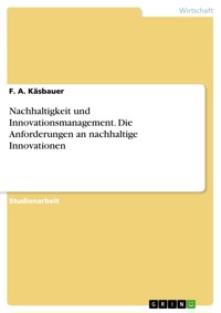 Nachhaltigkeit und Innovationsmanagement. Die Anforderungen an nachhaltige Innovationen - F. A. Käsbauer - E-Book