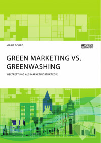 Green Marketing vs. Greenwashing. Weltrettung als Marketingstrategie - Marie Schad - E-Book