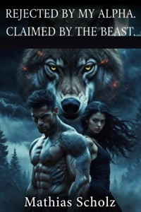 Rejected by My Alpha. Claimed by the Beast. - Mathias Scholz - E-Book