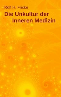 Die Unkultur der Inneren Medizin - Rolf H. Fricke - E-Book