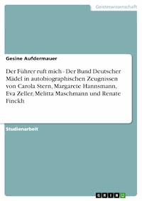 Der Führer ruft mich - Der Bund Deutscher Mädel in autobiographischen Zeugnissen von Carola Stern, Margarete Hannsmann, Eva Zeller, Melitta Maschmann und Renate Finckh - Gesine Aufdermauer - E-Book