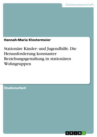 Stationäre Kinder- und Jugendhilfe. Die Herausforderung konstanter Beziehungsgestaltung in stationären Wohngruppen - Hannah-Maria Klostermeier - E-Book