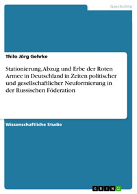Stationierung, Abzug und Erbe der Roten Armee in Deutschland in Zeiten politischer und gesellschaftlicher Neuformierung in der Russischen Föderation - Thilo Jörg Gehrke - E-Book