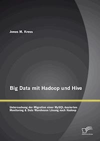 Big Data mit Hadoop und Hive: Untersuchung der Migration einer MySQL-basierten Monitoring & Data Warehouse Lösung nach Hadoop - Jonas Kress - E-Book