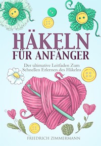 HÄKELN FÜR ANFÄNGER. Der ultimative Leitfaden zum schnellen Erlernen des Häkelns - Friedrich Zimmermann - E-Book