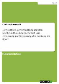 Der Einfluss der Ernährung auf den Muskelaufbau. Energiebedarf und Ernährung zur Steigerung der Leistung im Sport - Christoph Rowold - E-Book