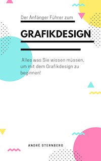 Der Anfänger Führer zum Grafikdesign - Andre Sternberg - E-Book