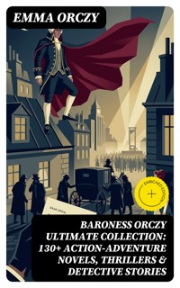 BARONESS ORCZY Ultimate Collection: 130+ Action-Adventure Novels, Thrillers & Detective Stories - Emma Orczy - E-Book