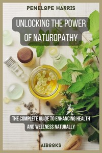 Unlocking the Power of Naturopathy - penelope harris - E-Book