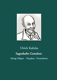 Sagenhafte Gestalten: König Ödipus - Sisyphus - Prometheus - Ulrich Kulicke - E-Book