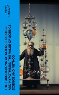 The Foundations of Science: Science and Hypothesis, The Value of Science, Science and Method - Henri Poincaré - E-Book