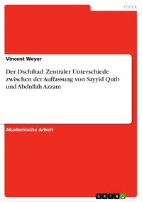 Der Dschihad. Zentraler Unterschiede zwischen der Auffassung von Sayyid Qutb und Abdullah Azzam - Vincent Weyer - E-Book