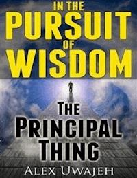 In The Pursuit of Wisdom: The Principal Thing - Alex Uwajeh - E-Book