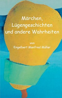 Märchen, Lügengeschichten und andere Wahrheiten - Engelbert Manfred Müller - E-Book