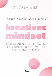 15 Erfolgsschlüssel für dein Kreatives Mindset - ANDREA WiLK - E-Book