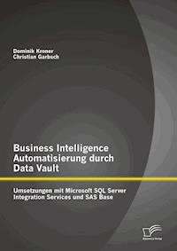 Business Intelligence Automatisierung durch Data Vault: Umsetzungen mit Microsoft SQL Server Integration Services und SAS Base - Christian Garbsch - E-Book