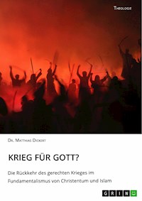 Krieg für Gott? Die Rückkehr des gerechten Krieges im Fundamentalismus von Christentum und Islam - Matthias Dickert - E-Book
