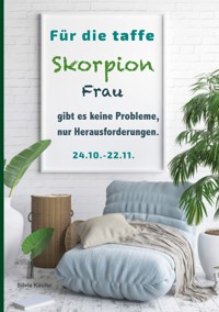 Für die taffe Skorpion Frau gibt es keine Probleme, nur Herausforderungen - Silvia Kaufer - E-Book