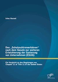 Das „Schutzschirmverfahren“ nach dem Gesetz zur weiteren Erleichterung der Sanierung von Unternehmen (ESUG): Ein Vergleich zu den Regelungen von Chapter 11 of Title 11 of the United States - Irina Harant - E-Book