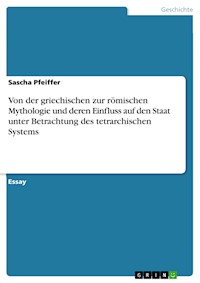 Von der griechischen zur römischen Mythologie und deren Einfluss auf den Staat unter Betrachtung des tetrarchischen Systems - Sascha Pfeiffer - E-Book