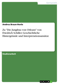 Zu "Die Jungfrau von Orleans" von Friedrich Schiller. Geschichtliche Hintergründe und Interpretationsansätze - Andrea Braun-Henle - E-Book