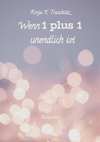Wenn 1 plus 1 unendlich ist - Ronja K. Traschütz - E-Book