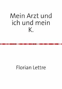 Mein Arzt und ich und mein K. - Florian Lettre - E-Book