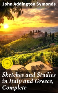 Sketches and Studies in Italy and Greece, Complete - John Addington Symonds - E-Book