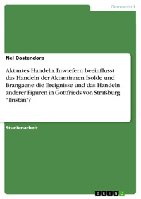 Aktantes Handeln. Inwiefern beeinflusst das Handeln der Aktantinnen Isolde und Brangaene die Ereignisse und das Handeln anderer Figuren in Gottfrieds von Straßburg "Tristan"? - Nel Oostendorp - E-Book