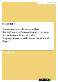 Veranstaltungsrecht. Ausgewählte Rechtsfragen bei Veranstaltungen: Messen, Ausstellungen, Konzerte oder Vergnügungsveranstaltungen. Bundesland Bayern - Stefan Reber - E-Book