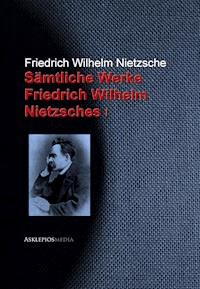 Gesammelte Werke Friedrich Wilhelm Nietzsches - Friedrich Wilhelm Nietzsche - E-Book