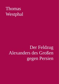 Der Feldzug Alexanders des Großen gegen Persien - Thomas Westphal - E-Book