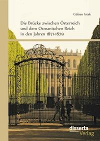 Die Brücke zwischen Österreich und Osmanen in den Jahren 1871-1879 - Gülşen Istek - E-Book