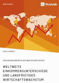 Weltweite Einkommensunterschiede und langfristiges Wirtschaftswachstum. Erklärungsansätze der Wachstumstheorie - Heike Schnarelt - E-Book