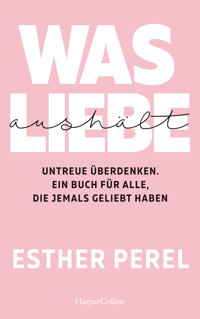 Was Liebe aushält – Untreue überdenken. Ein Buch für alle, die jemals geliebt haben - Esther Perel - E-Book