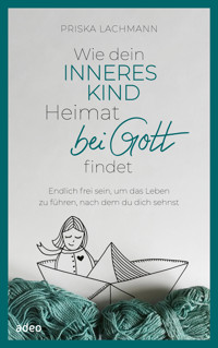 Wie dein inneres Kind Heimat bei Gott findet - Priska Lachmann - E-Book