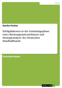 Erfolgsfaktoren in der Gründungsphase eines Beratungsunternehmens und Strategieanalyse des Deutschen Handballbunds - Sascha Fischer - E-Book