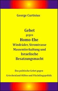 Gebet gegen Homo-Ehe, Windräder, Stromtrasse, Massentierhaltung und Israelische Besatzungsmacht - George Curtisius - E-Book