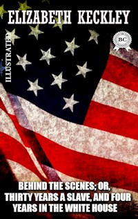 Behind the Scenes; or, Thirty Years a Slave, and Four Years in the White House. Illustrated - Elizabeth Keckley - E-Book