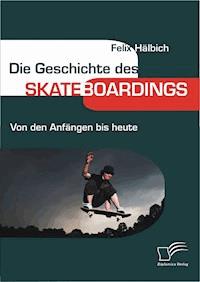 Die Geschichte des Skateboardings - Felix Hälbich - E-Book