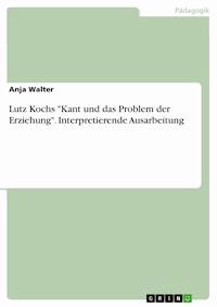 Lutz Kochs "Kant und das Problem der Erziehung". Interpretierende Ausarbeitung - Anja Walter - E-Book