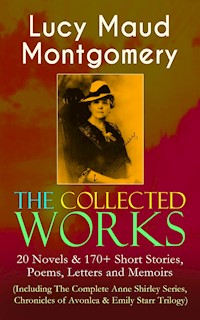 The Collected Works of Lucy Maud Montgomery: 20 Novels & 170+ Short Stories, Poems, Letters and Memoirs (Including The Complete Anne Shirley Series, Chronicles of Avonlea & Emily Starr Trilogy) - Lucy Maud Montgomery - E-Book