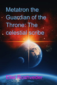 Metatron The Guardian Of The Throne: The Celestial Scribe - Eliel Roshveder - E-Book
