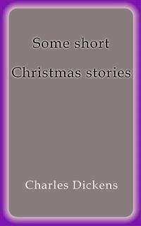 Some short Christmas stories - Charles Dickens. - E-Book