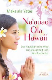 NA'AUAO OLA HAWAII – der hawaiianische Weg zu Gesundheit und Wohlbefinden - Maka'ala Yates - E-Book