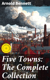 Five Towns: The Complete Collection - Arnold Bennett - E-Book