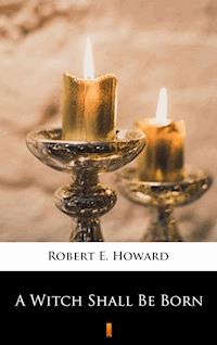 A Witch Shall Be Born - Robert E. Howard - E-Book