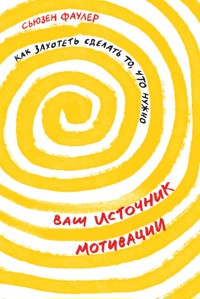 Ваш источник мотивации: Как захотеть сделать то, что нужно - Сьюзен Фаулер - E-Book